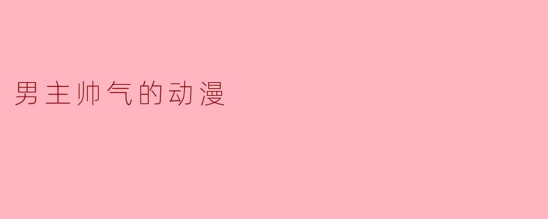 这部动漫的男主角为什么这么帅气?他的魅力点在哪里?