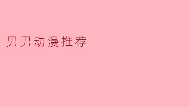 有没有好看的男男恋爱题材动漫推荐?适合新手入坑的那种!