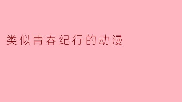类似青春纪行的动漫