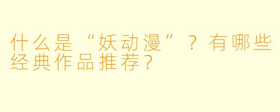 什么是“妖动漫”?有哪些经典作品推荐?