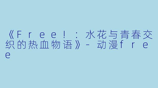 《Free!：水花与青春交织的热血物语》-动漫free
