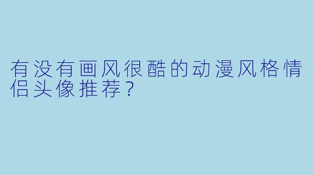 有没有画风很酷的动漫风格情侣头像推荐？
