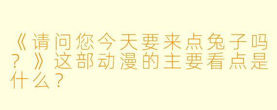 《请问您今天要来点兔子吗?》这部动漫的主要看点是什么?