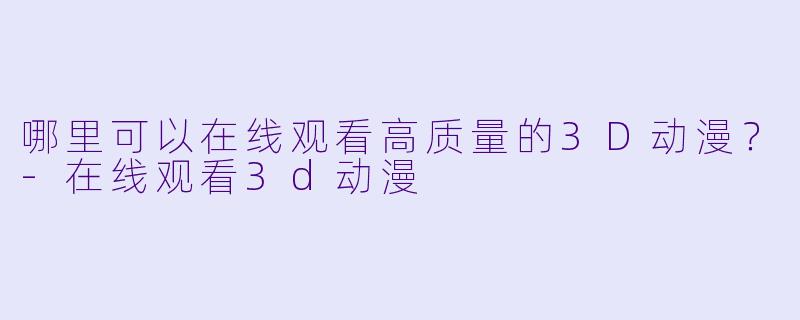 哪里可以在线观看高质量的3D动漫?