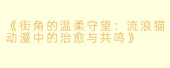 《街角的温柔守望：流浪猫动漫中的治愈与共鸣》