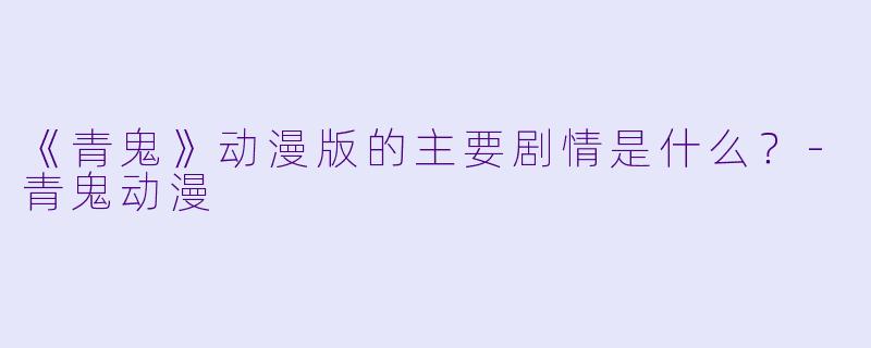 《青鬼》动漫版的主要剧情是什么？-青鬼动漫