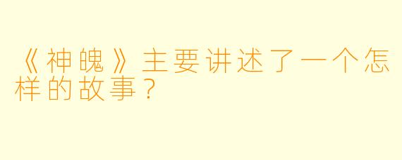 《神魄》主要讲述了一个怎样的故事？