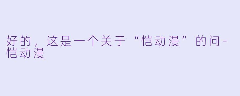 好的，这是一个关于“恺动漫”的问-恺动漫