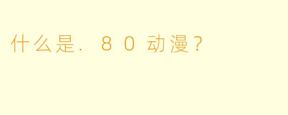 什么是.80动漫？