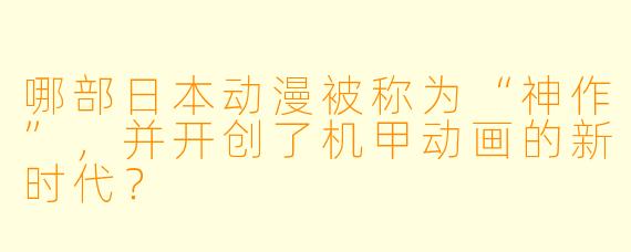哪部日本动漫被称为“神作”，并开创了机甲动画的新时代？