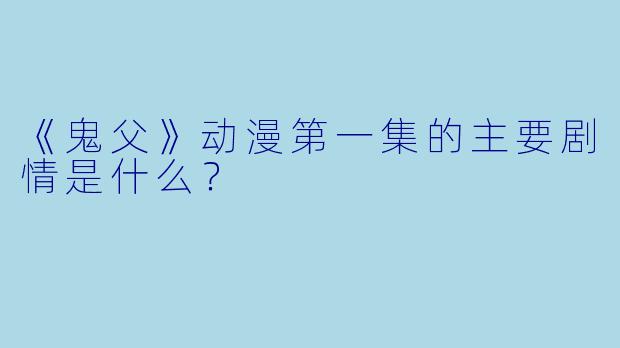 《鬼父》动漫第一集的主要剧情是什么?