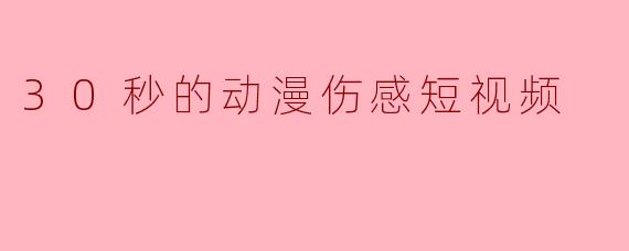 30秒的动漫伤感短视频