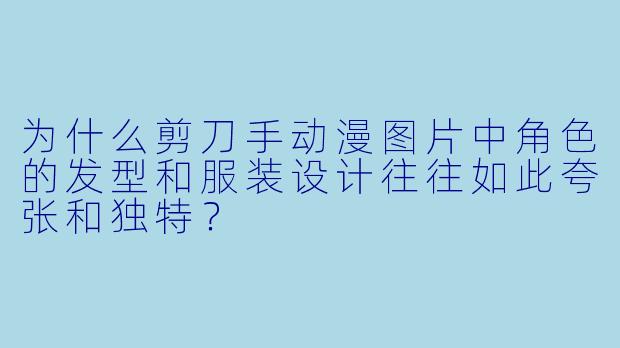为什么剪刀手动漫图片中角色的发型和服装设计往往如此夸张和独特?