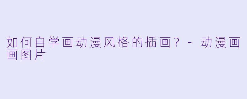 如何自学画动漫风格的插画？-动漫画画图片