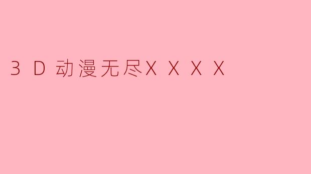 3D动漫无尽XXXX