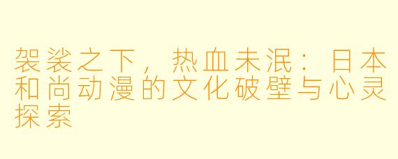 袈裟之下，热血未泯：日本和尚动漫的文化破壁与心灵探索