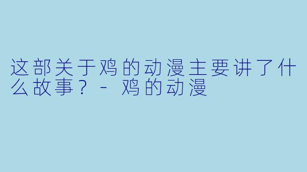 这部关于鸡的动漫主要讲了什么故事？-鸡的动漫