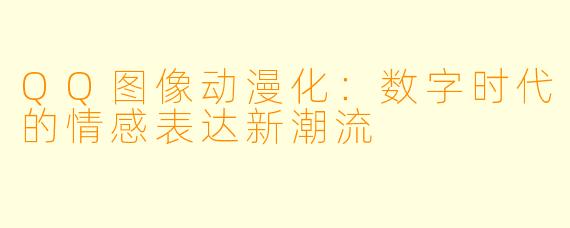 QQ图像动漫化：数字时代的情感表达新潮流