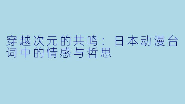 穿越次元的共鸣:日本动漫台词中的情感与哲思