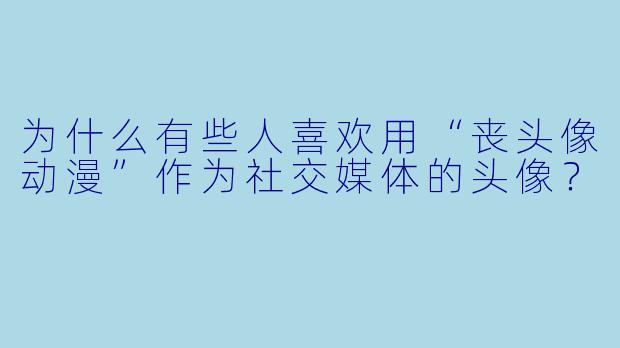 为什么有些人喜欢用“丧头像动漫”作为社交媒体的头像?