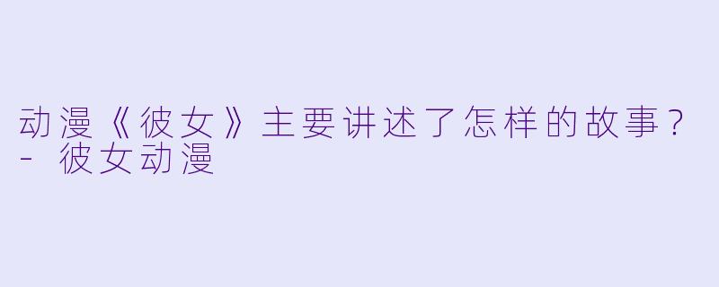 动漫《彼女》主要讲述了怎样的故事？-彼女动漫
