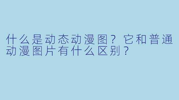 什么是动态动漫图？它和普通动漫图片有什么区别？