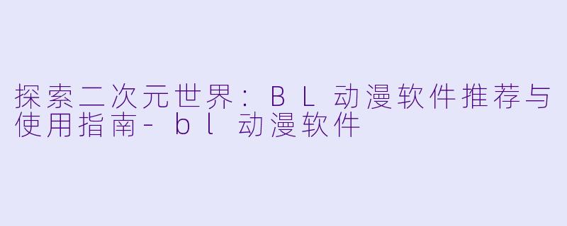 探索二次元世界：BL动漫软件推荐与使用指南-bl动漫软件