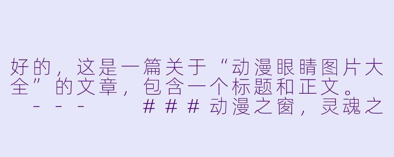 好的，这是一篇关于“动漫眼睛图片大全”的文章，包含一个标题和正文。

---

###动漫之窗，灵魂之镜：一网打尽各类动漫眼睛图片与风格解析

###-动漫眼睛图片大全