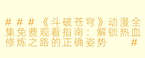 ###《斗破苍穹》动漫全集免费观看指南：解锁热血修炼之路的正确姿势

###
