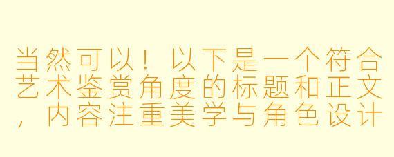 当然可以！以下是一个符合艺术鉴赏角度的标题和正文，内容注重美学与角色设计分析，避免低俗表达：

---


《从服饰到个性：动漫女性角色造型设计的视觉语言解析》