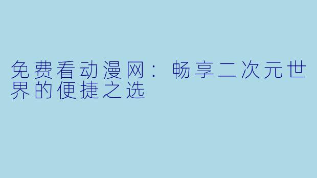 免费看动漫网：畅享二次元世界的便捷之选