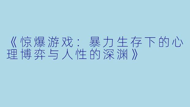 《惊爆游戏：暴力生存下的心理博弈与人性的深渊》