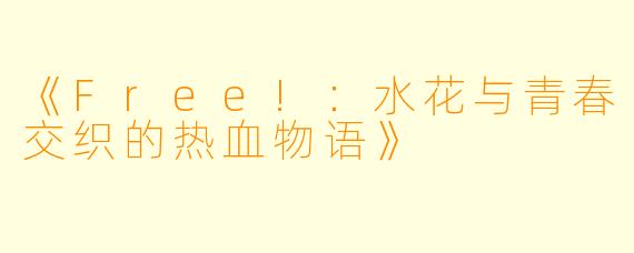 《Free!：水花与青春交织的热血物语》
