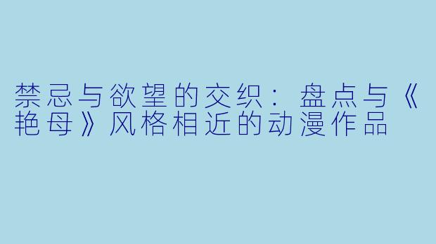 禁忌与欲望的交织：盘点与《艳母》风格相近的动漫作品