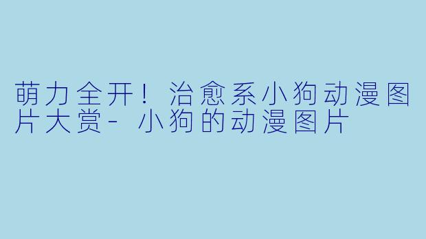 萌力全开！治愈系小狗动漫图片大赏-小狗的动漫图片