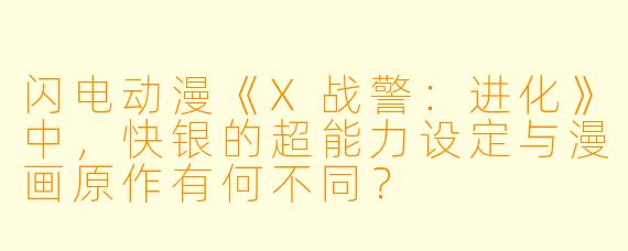 闪电动漫《X战警：进化》中，快银的超能力设定与漫画原作有何不同？