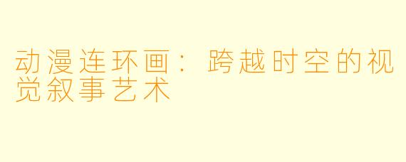 动漫连环画：跨越时空的视觉叙事艺术