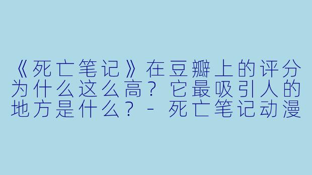 《死亡笔记》在豆瓣上的评分为什么这么高?它最吸引人的地方是什么?