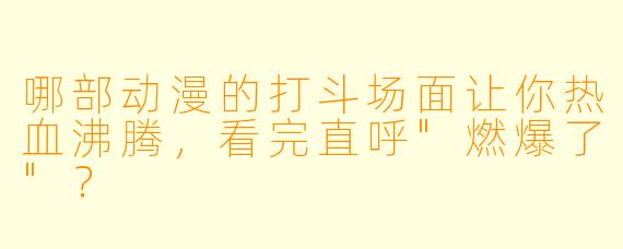 哪部动漫的打斗场面让你热血沸腾,看完直呼"燃爆了"?