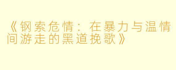 《钢索危情:在暴力与温情间游走的黑道挽歌》