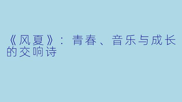 《风夏》：青春、音乐与成长的交响诗