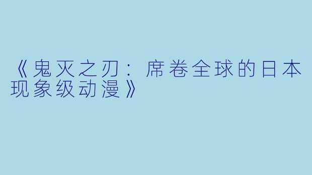 《鬼灭之刃：席卷全球的日本现象级动漫》