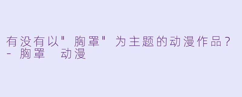 有没有以"胸罩"为主题的动漫作品?