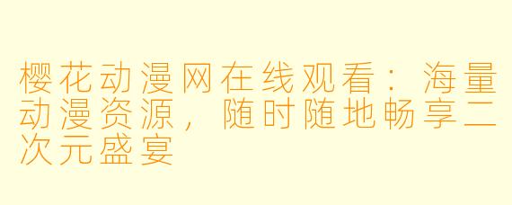 樱花动漫网在线观看：海量动漫资源，随时随地畅享二次元盛宴