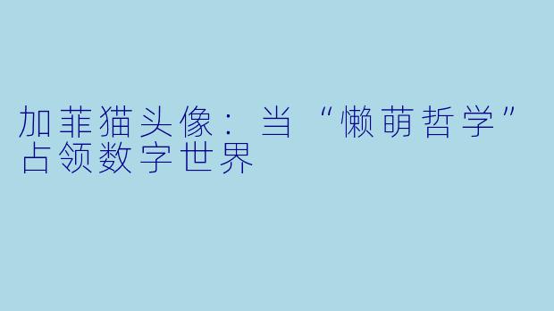 加菲猫头像：当“懒萌哲学”占领数字世界