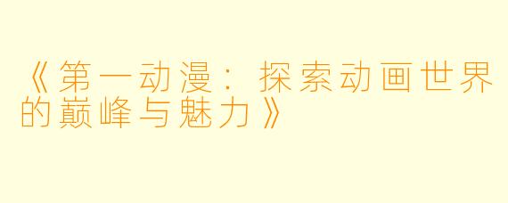 《第一动漫：探索动画世界的巅峰与魅力》