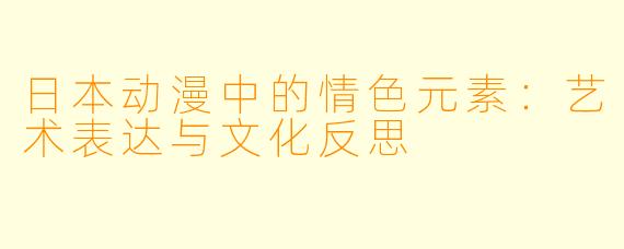 日本动漫中的情色元素：艺术表达与文化反思