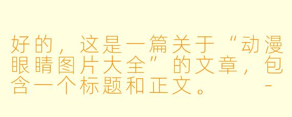 好的，这是一篇关于“动漫眼睛图片大全”的文章，包含一个标题和正文。

---

###动漫之窗，灵魂之镜：一网打尽各类动漫眼睛图片与风格解析

###