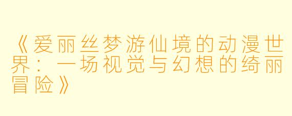 《爱丽丝梦游仙境的动漫世界：一场视觉与幻想的绮丽冒险》