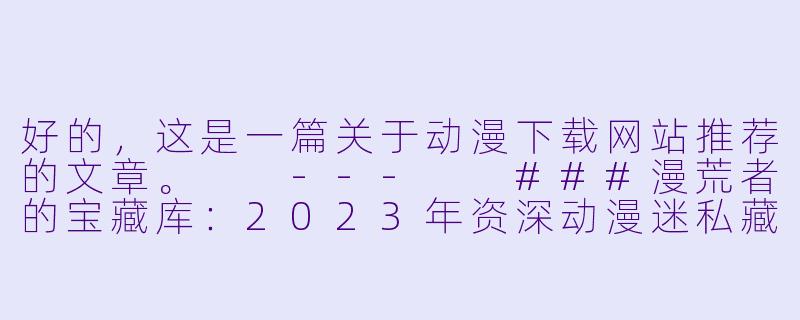 好的，这是一篇关于动漫下载网站推荐的文章。

---

###漫荒者的宝藏库：2023年资深动漫迷私藏下载网站推荐-动漫下载网站推荐